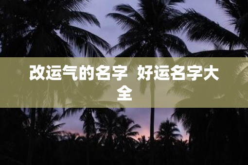 改运气的名字  好运名字大全