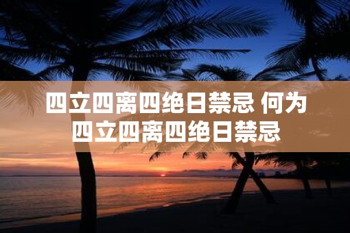 四立四离四绝日禁忌 何为四立四离四绝日禁忌