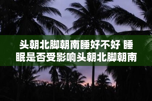 头朝北脚朝南睡好不好 睡眠是否受影响头朝北脚朝南