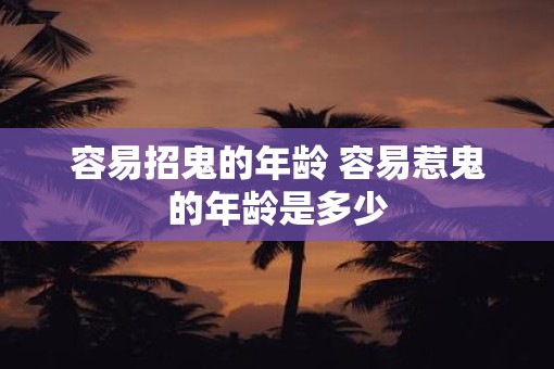容易招鬼的年龄 容易惹鬼的年龄是多少