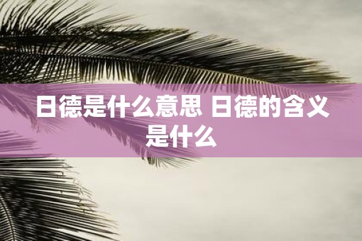 日德是什么意思 日德的含义是什么