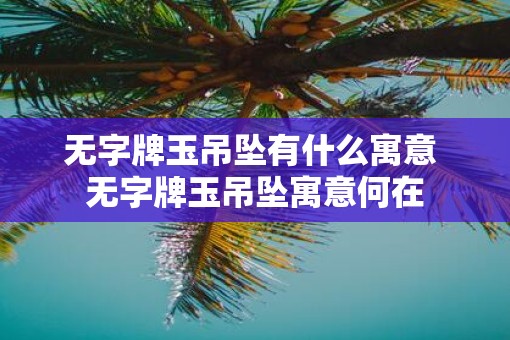 无字牌玉吊坠有什么寓意 无字牌玉吊坠寓意何在