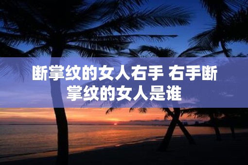 断掌纹的女人右手 右手断掌纹的女人是谁