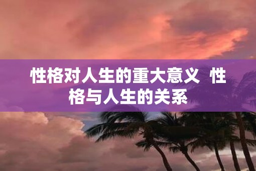 性格对人生的重大意义  性格与人生的关系
