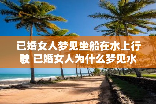 已婚女人梦见坐船在水上行驶 已婚女人为什么梦见水上坐船