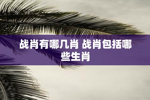 战肖有哪几肖 战肖包括哪些生肖