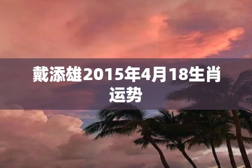 戴添雄2015年4月18生肖运势