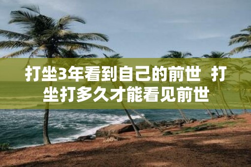 打坐3年看到自己的前世  打坐打多久才能看见前世