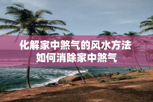 化解家中煞气的风水方法 如何消除家中煞气