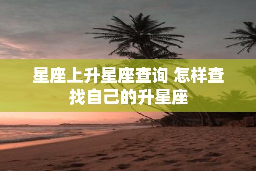 星座上升星座查询 怎样查找自己的升星座