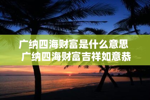 广纳四海财富是什么意思  广纳四海财富吉祥如意恭贺含义
