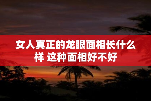 女人真正的龙眼面相长什么样 这种面相好不好
