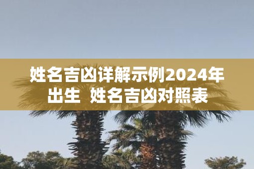 姓名吉凶详解示例2025年出生  姓名吉凶对照表