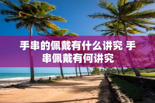 手串的佩戴有什么讲究 手串佩戴有何讲究