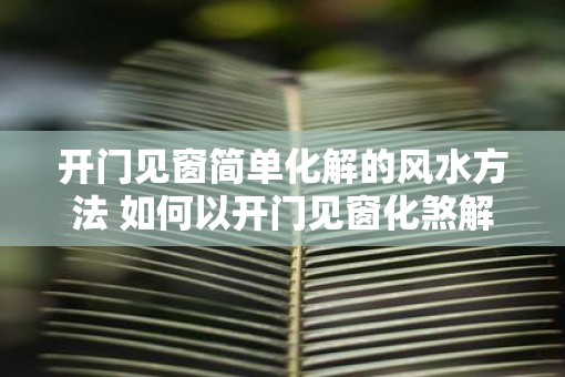开门见窗简单化解的风水方法 如何以开门见窗化煞解厄