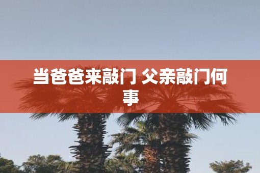 当爸爸来敲门 父亲敲门何事