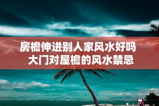 房檐伸进别人家风水好吗  大门对屋檐的风水禁忌