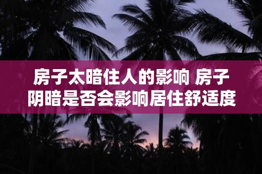 房子太暗住人的影响 房子阴暗是否会影响居住舒适度