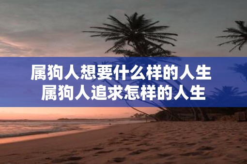 属狗人想要什么样的人生 属狗人追求怎样的人生
