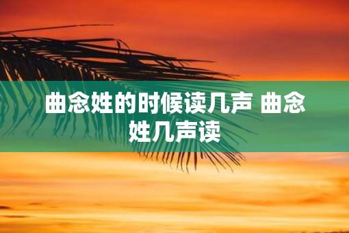 曲念姓的时候读几声 曲念姓几声读