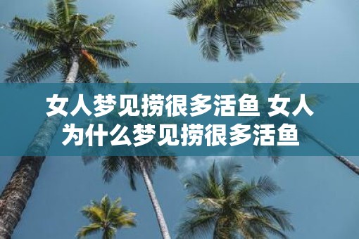 女人梦见捞很多活鱼 女人为什么梦见捞很多活鱼