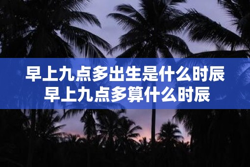 早上九点多出生是什么时辰 早上九点多算什么时辰