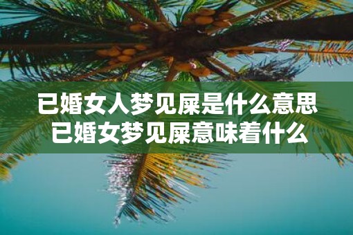 已婚女人梦见屎是什么意思 已婚女梦见屎意味着什么