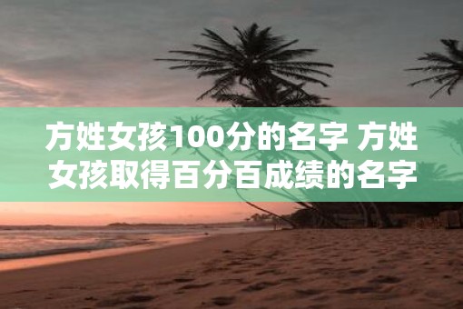 方姓女孩100分的名字 方姓女孩取得百分百成绩的名字是什么