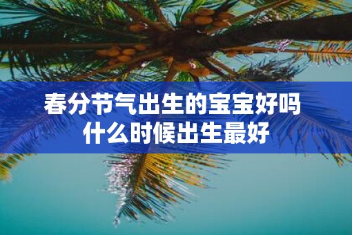 春分节气出生的宝宝好吗 什么时候出生最好