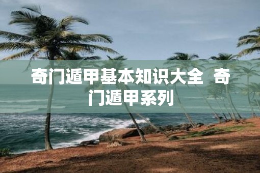 奇门遁甲基本知识大全  奇门遁甲系列