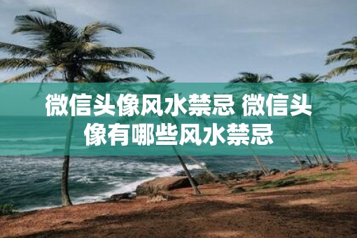 微信头像风水禁忌 微信头像有哪些风水禁忌
