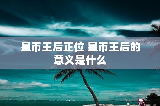 星币王后正位 星币王后的意义是什么