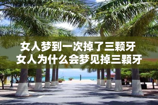 女人梦到一次掉了三颗牙 女人为什么会梦见掉三颗牙