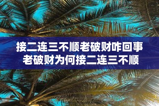 接二连三不顺老破财咋回事 老破财为何接二连三不顺