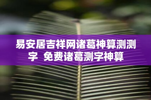 易安居吉祥网诸葛神算测测字  免费诸葛测字神算