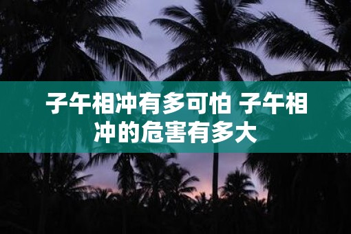 子午相冲有多可怕 子午相冲的危害有多大