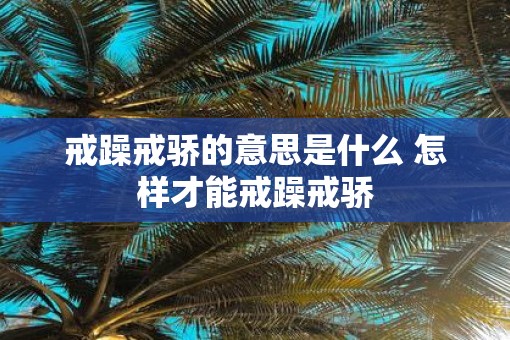 戒躁戒骄的意思是什么 怎样才能戒躁戒骄