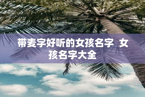 带麦字好听的女孩名字  女孩名字大全