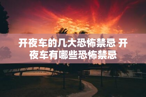 开夜车的几大恐怖禁忌 开夜车有哪些恐怖禁忌