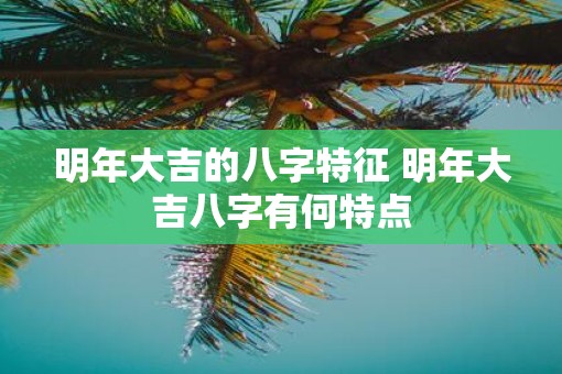 明年大吉的八字特征 明年大吉八字有何特点