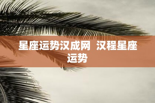星座运势汉成网  汉程星座运势
