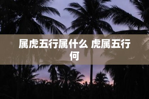 属虎五行属什么 虎属五行何