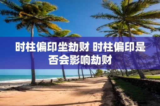 时柱偏印坐劫财 时柱偏印是否会影响劫财