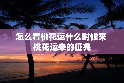 怎么看桃花运什么时候来 桃花运来的征兆