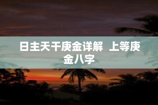 日主天干庚金详解  上等庚金八字