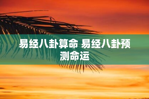易经八卦算命 易经八卦预测命运