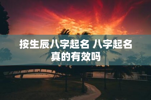 按生辰八字起名 八字起名真的有效吗