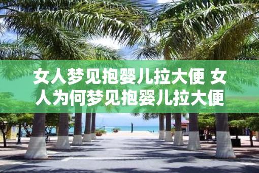 女人梦见抱婴儿拉大便 女人为何梦见抱婴儿拉大便