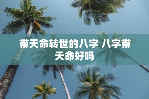 带天命转世的八字 八字带天命好吗