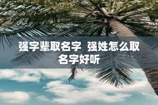 强字辈取名字  强姓怎么取名字好听